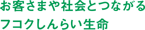 お客さまや社会とつながるフコクしんらい生命