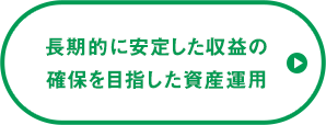 長期的に安定した収益の確保を目指した資産運用