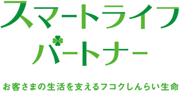 スマートライフパートナー お客さまの生活を支えるフコクしんらい生命