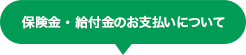 保険金・給付金のお支払いについて