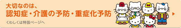 大切なのは、認知症・介護の予防・重症化予防　くわしくは特設ページへ